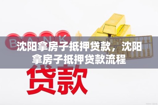 沈阳拿房子抵押贷款，沈阳拿房子抵押贷款流程