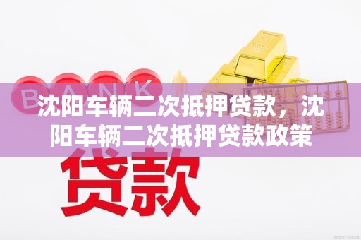 沈阳车辆二次抵押贷款，沈阳车辆二次抵押贷款政策