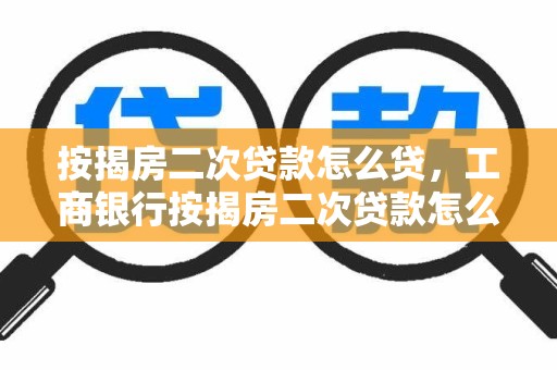 按揭房二次贷款怎么贷，工商银行按揭房二次贷款怎么贷