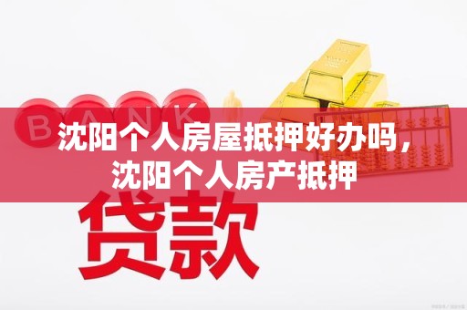 沈阳个人房屋抵押好办吗，沈阳个人房产抵押