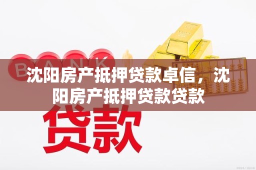 沈阳房产抵押贷款卓信，沈阳房产抵押贷款贷款