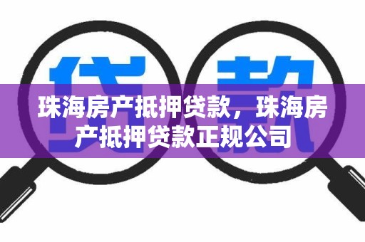 珠海房产抵押贷款，珠海房产抵押贷款正规公司