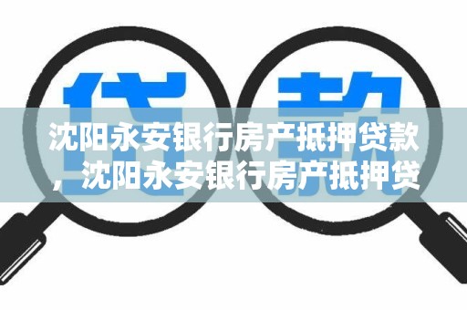 沈阳永安银行房产抵押贷款，沈阳永安银行房产抵押贷款怎么样