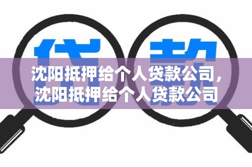 沈阳抵押给个人贷款公司，沈阳抵押给个人贷款公司