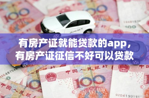 有房产证就能贷款的app，有房产证征信不好可以贷款吗