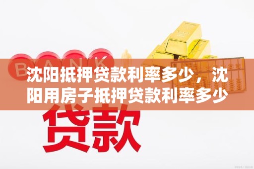 沈阳抵押贷款利率多少，沈阳用房子抵押贷款利率多少