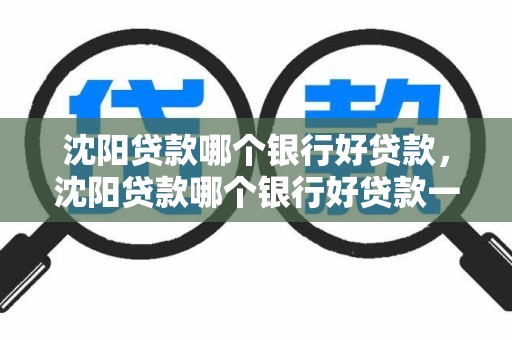 沈阳贷款哪个银行好贷款，沈阳贷款哪个银行好贷款一点