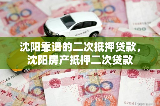 沈阳靠谱的二次抵押贷款，沈阳房产抵押二次贷款