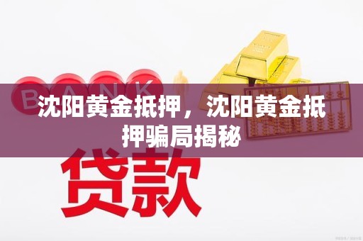 沈阳黄金抵押，沈阳黄金抵押骗局揭秘