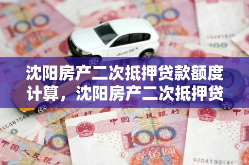 沈阳房产二次抵押贷款额度计算，沈阳房产二次抵押贷款额度计算方法