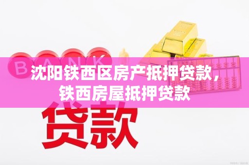 沈阳铁西区房产抵押贷款，铁西房屋抵押贷款