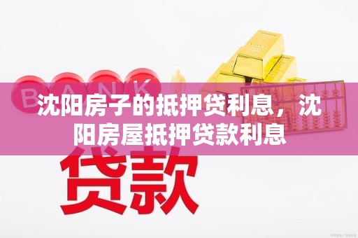 沈阳房子的抵押贷利息，沈阳房屋抵押贷款利息