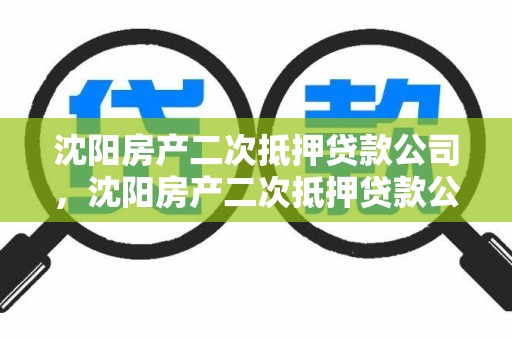 沈阳房产二次抵押贷款公司，沈阳房产二次抵押贷款公司名单
