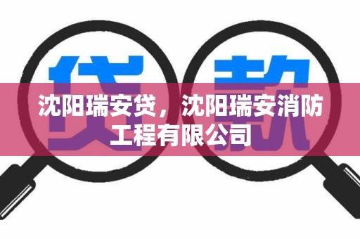 沈阳瑞安贷，沈阳瑞安消防工程有限公司