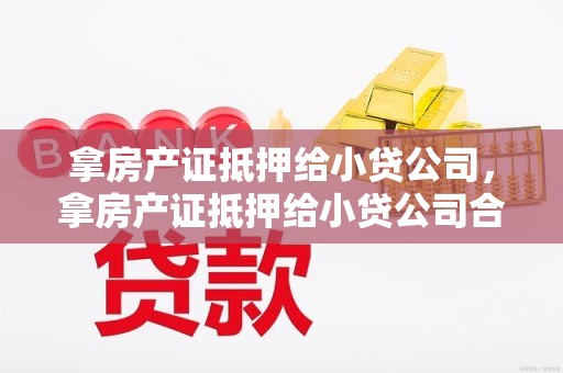 拿房产证抵押给小贷公司，拿房产证抵押给小贷公司合法吗