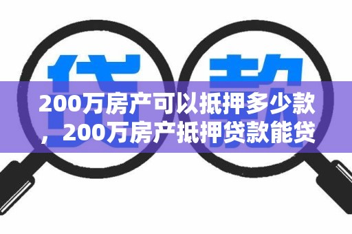 200万房产可以抵押多少款，200万房产抵押贷款能贷多少