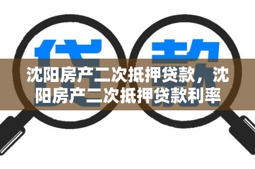 沈阳房产二次抵押贷款，沈阳房产二次抵押贷款利率