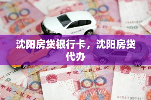 沈阳房贷银行卡，沈阳房贷代办