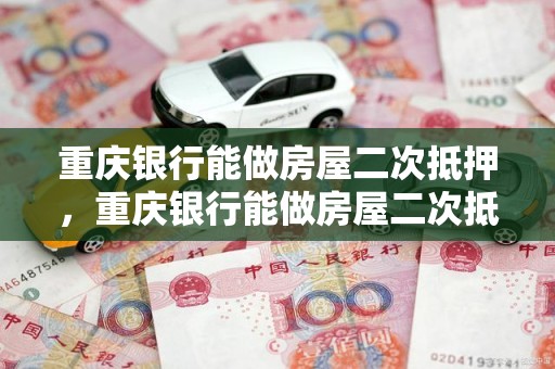 重庆银行能做房屋二次抵押，重庆银行能做房屋二次抵押吗