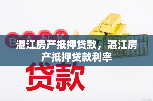 湛江房产抵押贷款，湛江房产抵押贷款利率