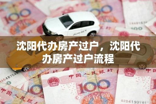 沈阳代办房产过户,沈阳代办房产过户流程