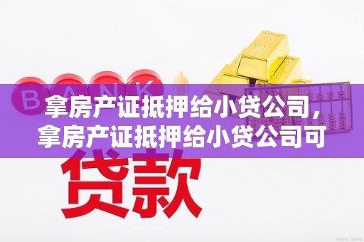 拿房产证抵押给小贷公司，拿房产证抵押给小贷公司可以吗