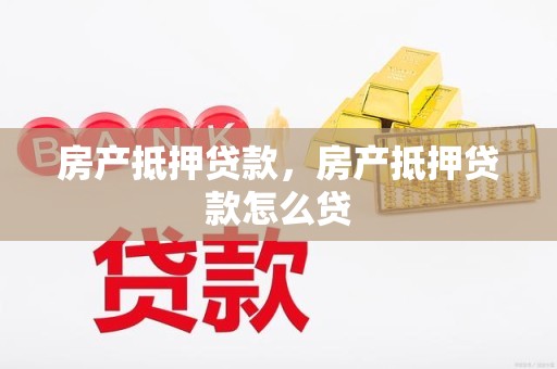 房产抵押贷款，房产抵押贷款怎么贷