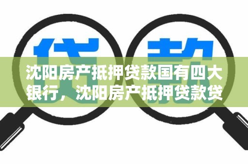沈阳房产抵押贷款国有四大银行,沈阳房产抵押贷款贷款