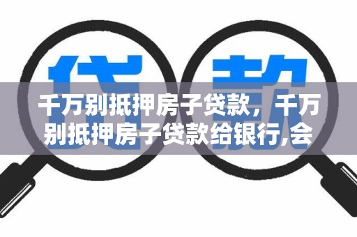 千万别抵押房子贷款，千万别抵押房子贷款给银行,会扣押房产证吗