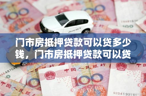 门市房抵押贷款可以贷多少钱，门市房抵押贷款可以贷多少钱一个月