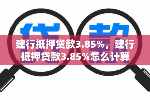 建行抵押贷款3.85%，建行抵押贷款3.85%怎么计算