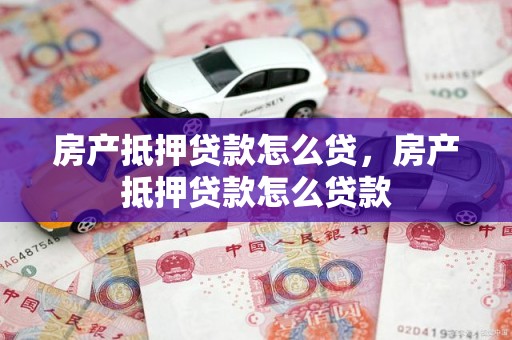 房产抵押贷款怎么贷，房产抵押贷款怎么贷款