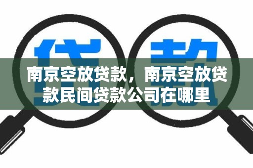 南京空放贷款，南京空放贷款民间贷款公司在哪里