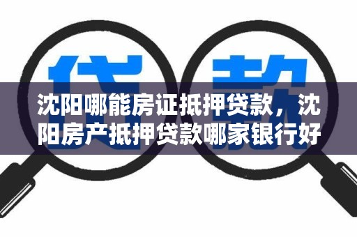 沈阳哪能房证抵押贷款，沈阳房产抵押贷款哪家银行好办