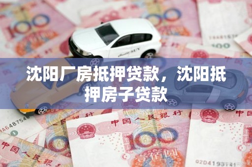 沈阳厂房抵押贷款，沈阳抵押房子贷款