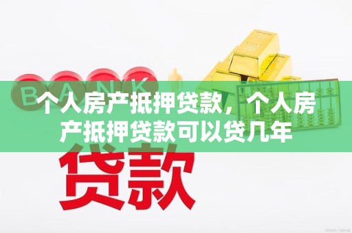 个人房产抵押贷款，个人房产抵押贷款可以贷几年