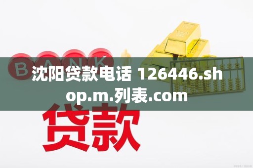 沈阳贷款电话 126446.shop.m.列表.com
