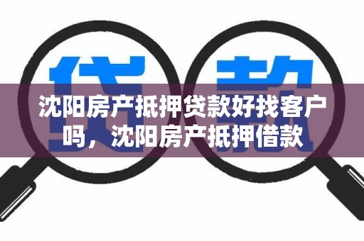沈阳房产抵押贷款好找客户吗，沈阳房产抵押借款
