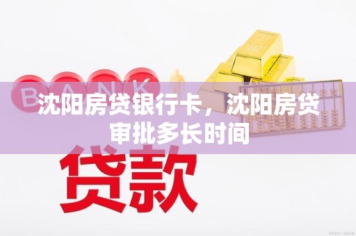 沈阳房贷银行卡，沈阳房贷审批多长时间