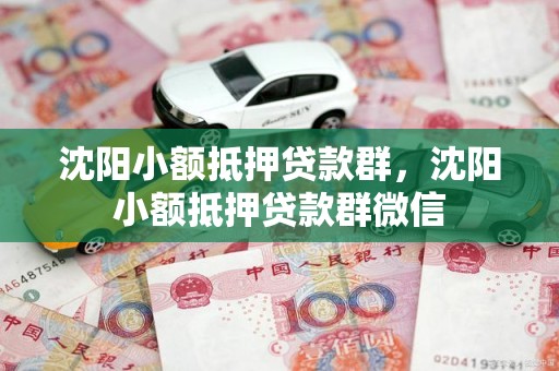 沈阳小额抵押贷款群，沈阳小额抵押贷款群微信