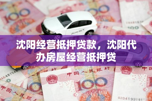 沈阳经营抵押贷款，沈阳代办房屋经营抵押贷