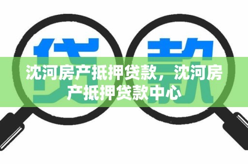 沈河房产抵押贷款，沈河房产抵押贷款中心