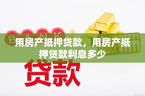 用房产抵押贷款，用房产抵押贷款利息多少