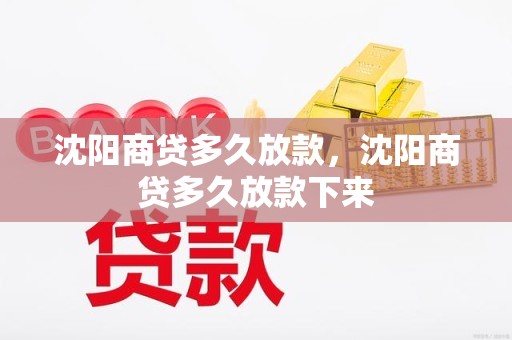 沈阳商贷多久放款，沈阳商贷多久放款下来