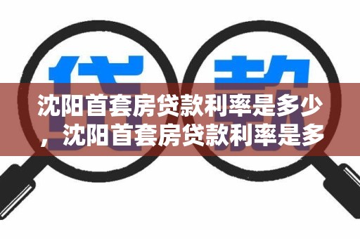 沈阳首套房贷款利率是多少，沈阳首套房贷款利率是多少钱