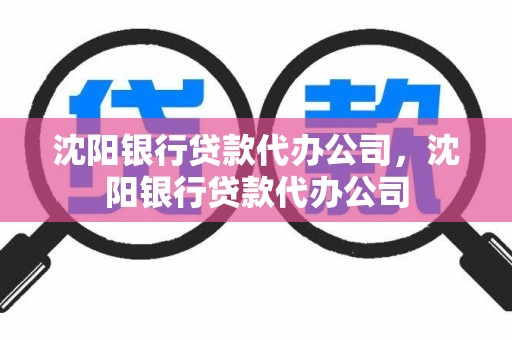 沈阳银行贷款代办公司，沈阳银行贷款代办公司