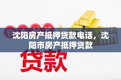 沈阳房产抵押贷款电话,沈阳市房产抵押贷款