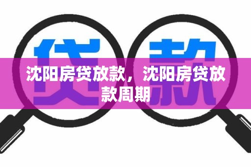 沈阳房贷放款，沈阳房贷放款周期
