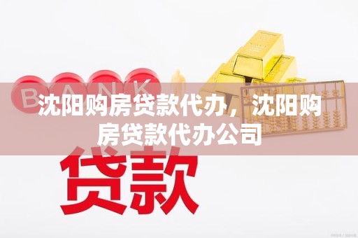 沈阳购房贷款代办，沈阳购房贷款代办公司