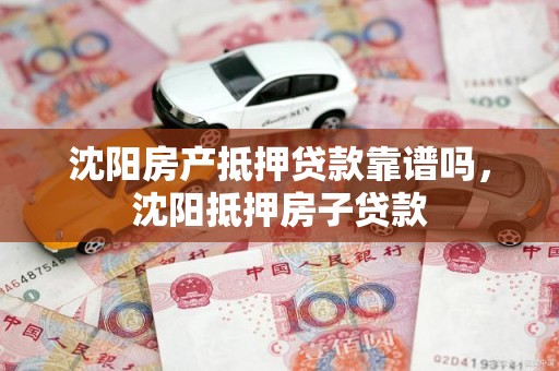 沈阳房产抵押贷款靠谱吗，沈阳抵押房子贷款